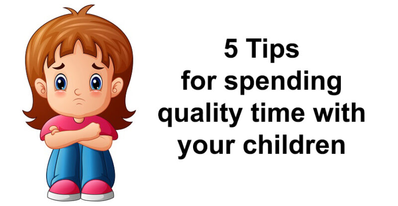 5 Tips for spending quality time with your children
